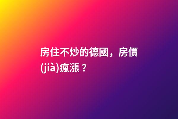 房住不炒的德國，房價(jià)瘋漲？